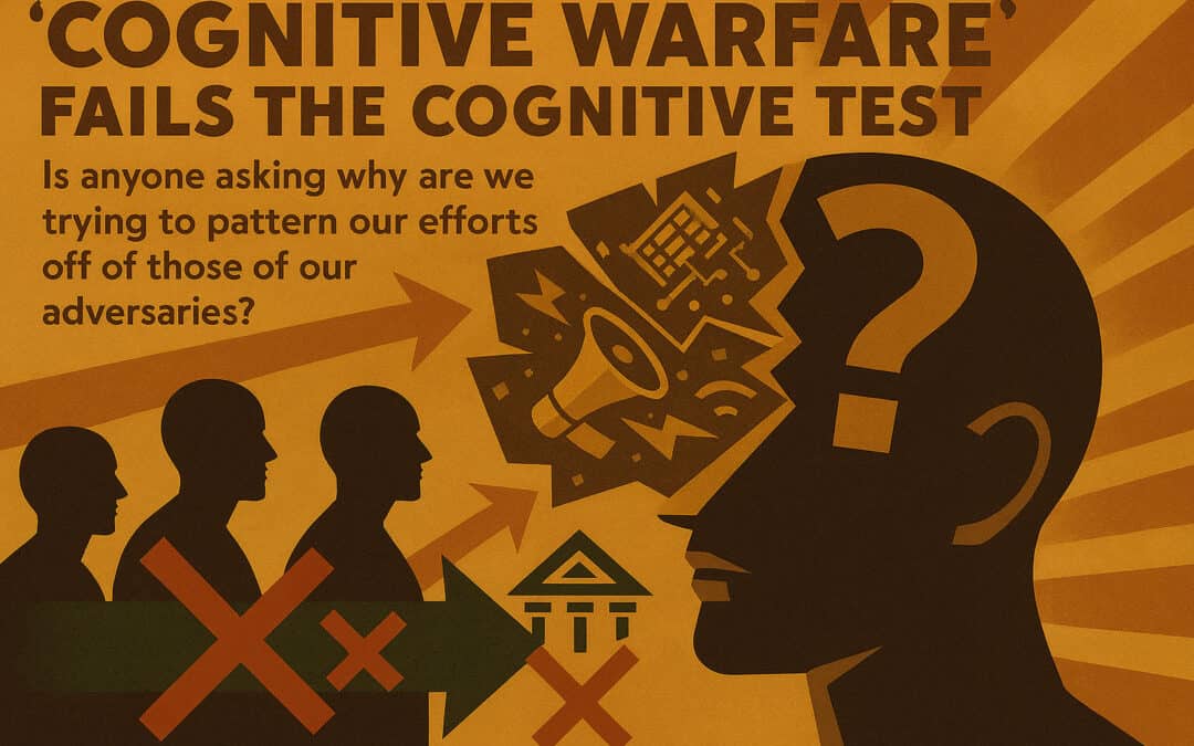 “Cognitive Warfare” fails the cognitive test Is anyone asking why are we trying to pattern our efforts off of those of our adversaries?