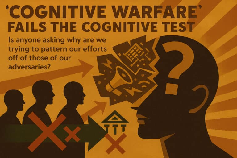 “Cognitive Warfare” fails the cognitive test Is anyone asking why are we trying to pattern our efforts off of those of our adversaries?